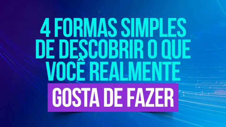 4 Formas Simples De Descobrir O Que Você Realmente Gosta De Fazer