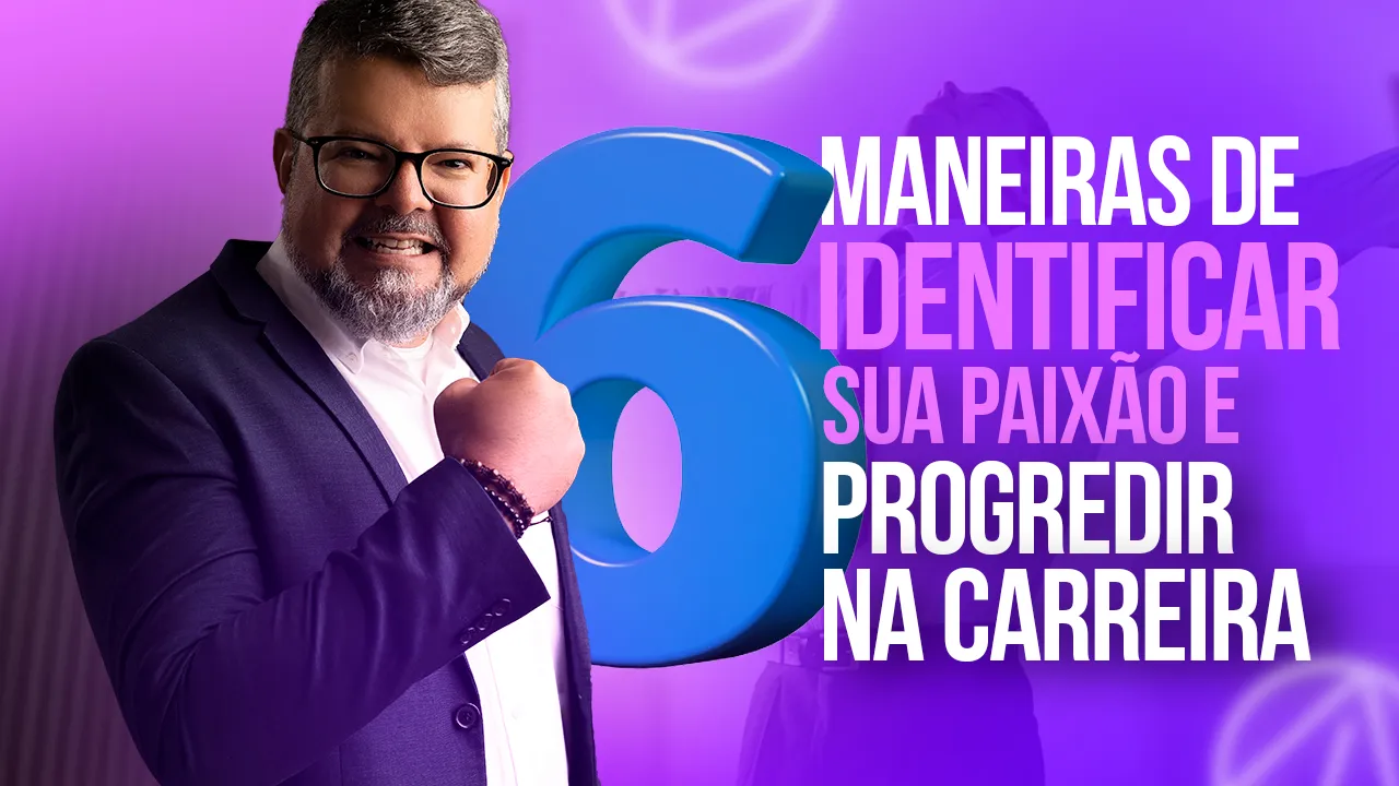 6 maneiras de identificar sua paixão e progredir na carreira